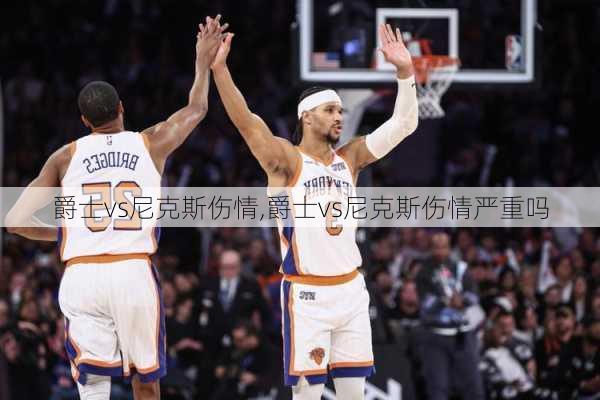 爵士vs尼克斯伤情,爵士vs尼克斯伤情严重吗