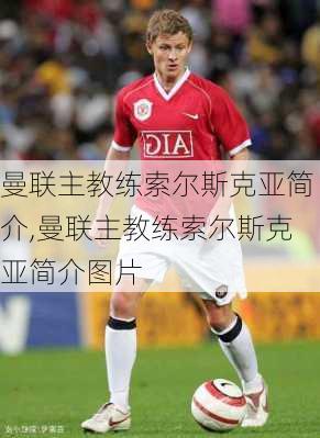 曼联主教练索尔斯克亚简介,曼联主教练索尔斯克亚简介图片