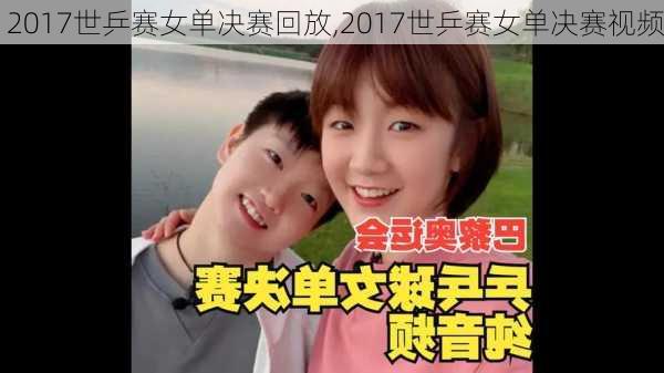 2017世乒赛女单决赛回放,2017世乒赛女单决赛视频