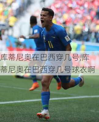 库蒂尼奥在巴西穿几号,库蒂尼奥在巴西穿几号球衣啊