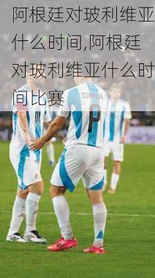 阿根廷对玻利维亚什么时间,阿根廷对玻利维亚什么时间比赛