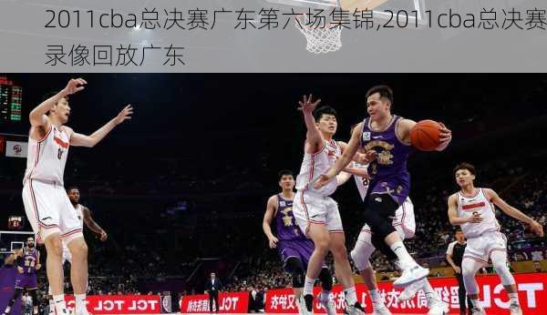 2011cba总决赛广东第六场集锦,2011cba总决赛录像回放广东