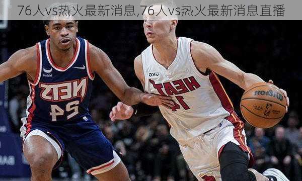 76人vs热火最新消息,76人vs热火最新消息直播