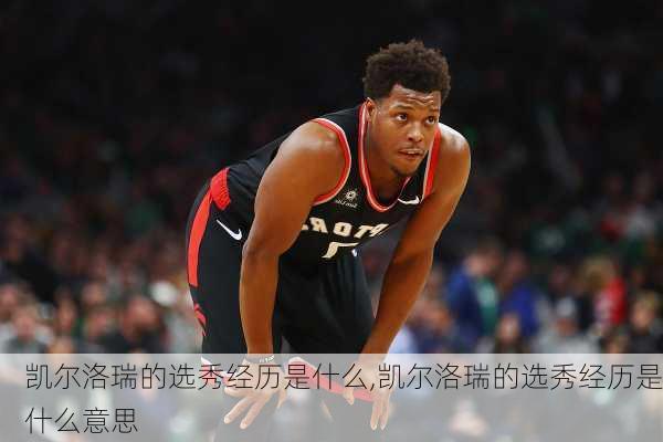 凯尔洛瑞的选秀经历是什么,凯尔洛瑞的选秀经历是什么意思