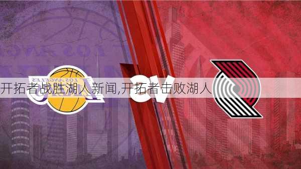开拓者战胜湖人新闻,开拓者击败湖人