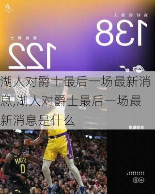 湖人对爵士最后一场最新消息,湖人对爵士最后一场最新消息是什么