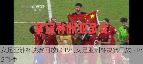 女足亚洲杯决赛回放CCTV5,女足亚洲杯决赛回放cctv5直播
