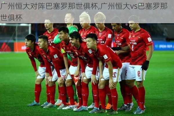 广州恒大对阵巴塞罗那世俱杯,广州恒大vs巴塞罗那世俱杯