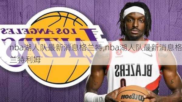 nba湖人队最新消息格兰特,nba湖人队最新消息格兰特利姆
