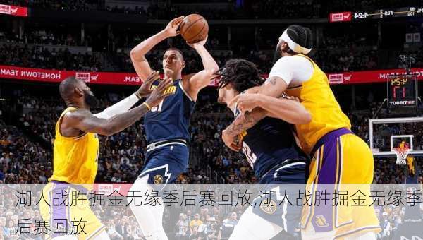 湖人战胜掘金无缘季后赛回放,湖人战胜掘金无缘季后赛回放