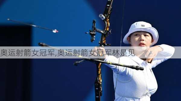 奥运射箭女冠军,奥运射箭女冠军林是见