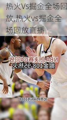 热火Vs掘金全场回放,热火vs掘金全场回放直播