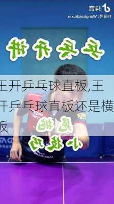 王开乒乓球直板,王开乒乓球直板还是横板