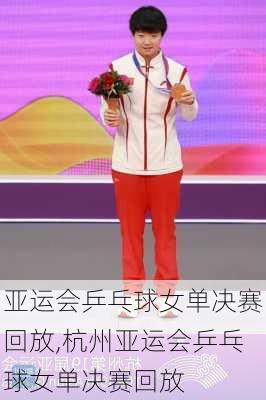 亚运会乒乓球女单决赛回放,杭州亚运会乒乓球女单决赛回放