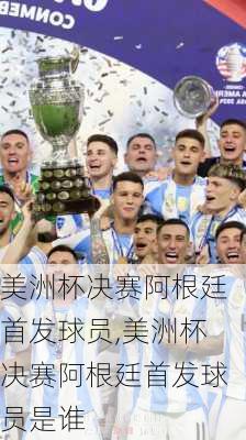 美洲杯决赛阿根廷首发球员,美洲杯决赛阿根廷首发球员是谁