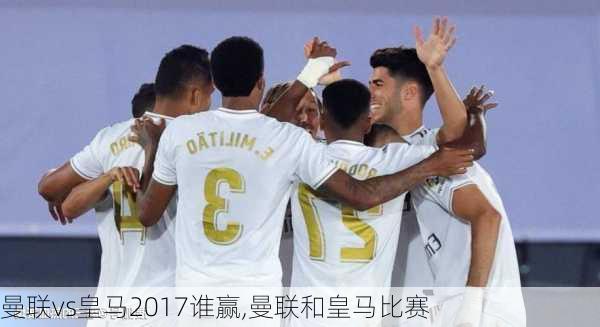 曼联vs皇马2017谁赢,曼联和皇马比赛