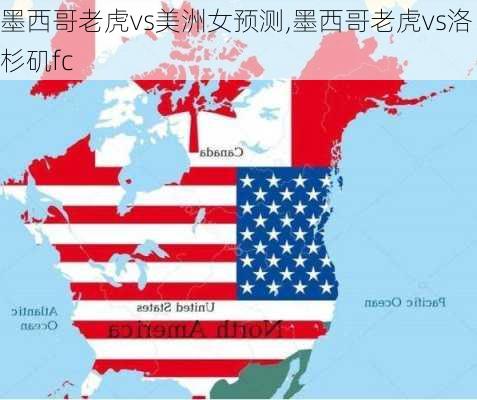 墨西哥老虎vs美洲女预测,墨西哥老虎vs洛杉矶fc