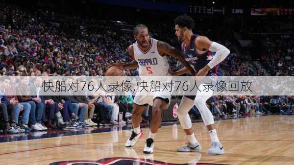 快船对76人录像,快船对76人录像回放