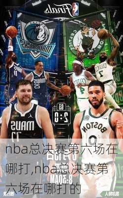 nba总决赛第六场在哪打,nba总决赛第六场在哪打的