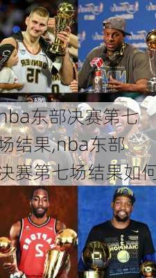nba东部决赛第七场结果,nba东部决赛第七场结果如何