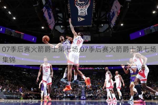 07季后赛火箭爵士第七场,07季后赛火箭爵士第七场集锦