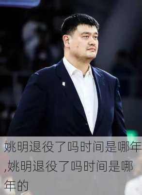 姚明退役了吗时间是哪年,姚明退役了吗时间是哪年的