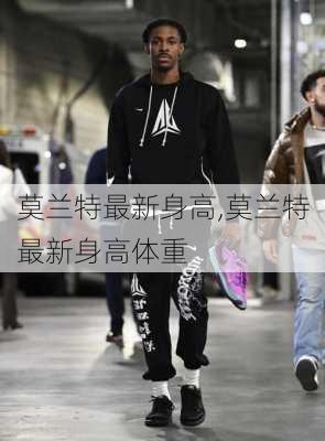 莫兰特最新身高,莫兰特最新身高体重