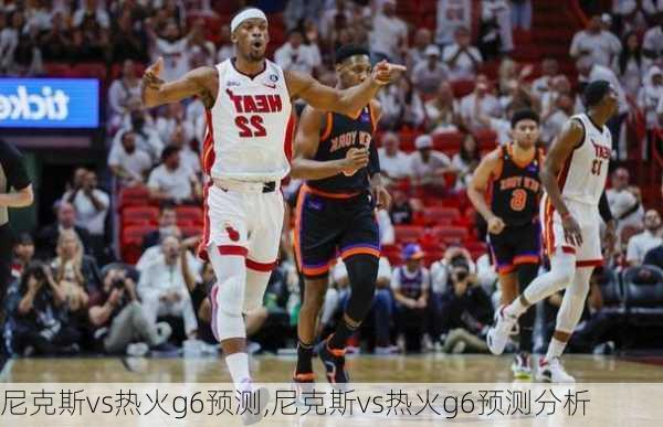 尼克斯vs热火g6预测,尼克斯vs热火g6预测分析