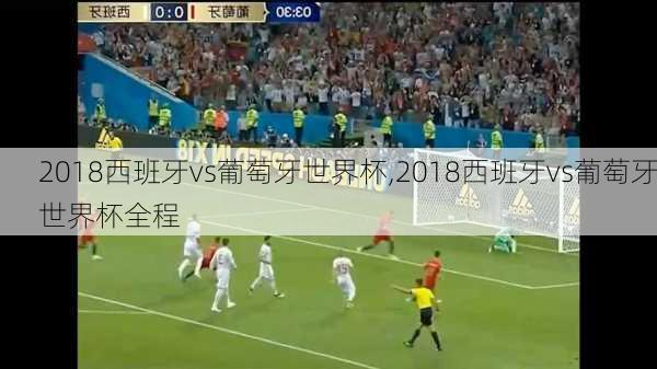 2018西班牙vs葡萄牙世界杯,2018西班牙vs葡萄牙世界杯全程