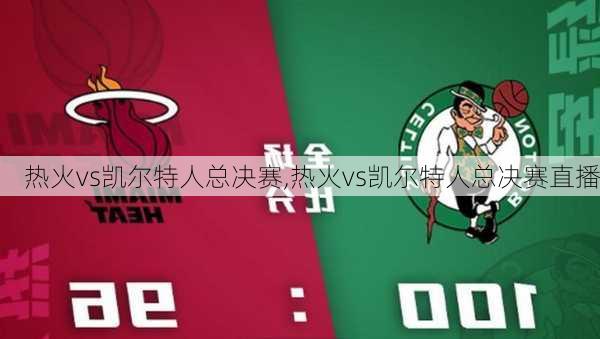 热火vs凯尔特人总决赛,热火vs凯尔特人总决赛直播
