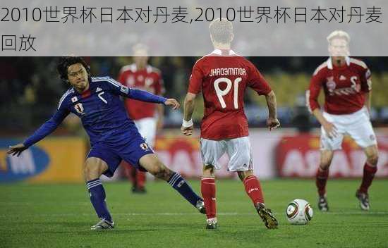 2010世界杯日本对丹麦,2010世界杯日本对丹麦回放