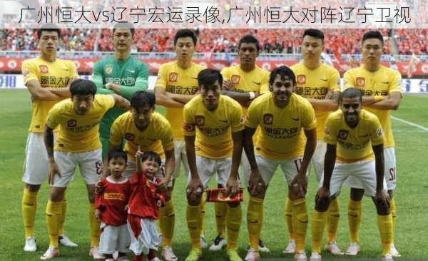 广州恒大vs辽宁宏运录像,广州恒大对阵辽宁卫视