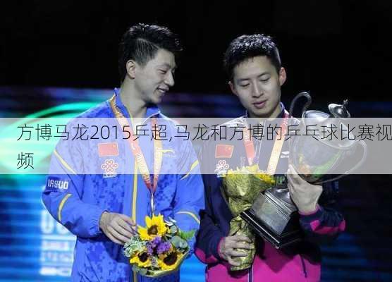 方博马龙2015乒超,马龙和方博的乒乓球比赛视频