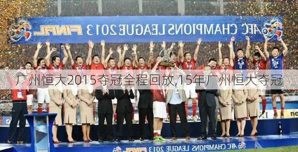 广州恒大2015夺冠全程回放,15年广州恒大夺冠