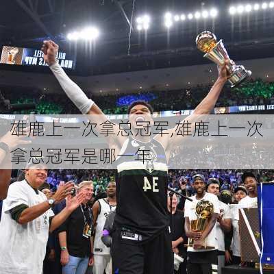 雄鹿上一次拿总冠军,雄鹿上一次拿总冠军是哪一年