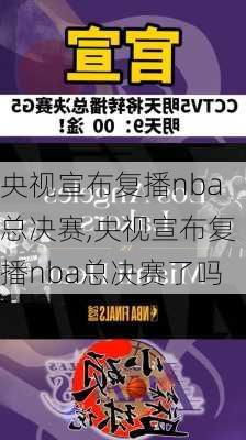 央视宣布复播nba总决赛,央视宣布复播nba总决赛了吗
