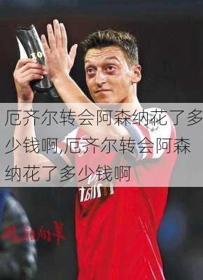 厄齐尔转会阿森纳花了多少钱啊,厄齐尔转会阿森纳花了多少钱啊