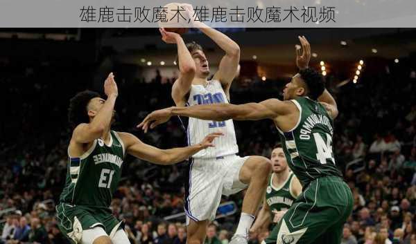 雄鹿击败魔术,雄鹿击败魔术视频