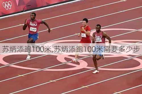 苏炳添跑100米,苏炳添跑100米需要多少步