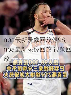 nba最新录像回放像98,nba最新录像回放 视频回放