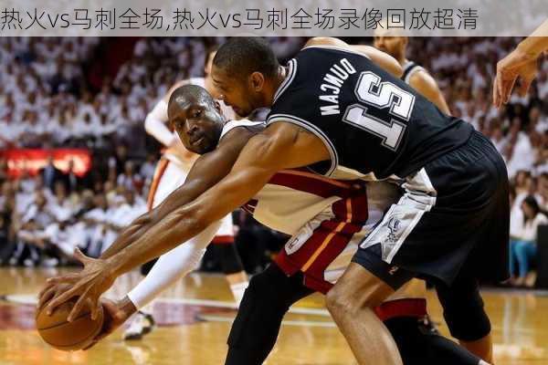 热火vs马刺全场,热火vs马刺全场录像回放超清