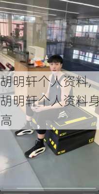 胡明轩个人资料,胡明轩个人资料身高