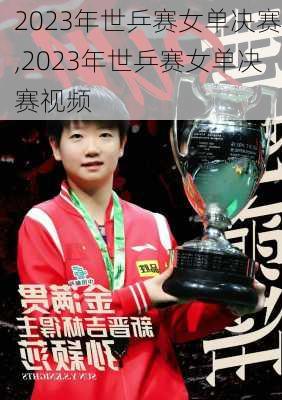 2023年世乒赛女单决赛,2023年世乒赛女单决赛视频