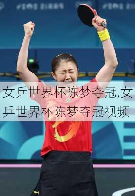 女乒世界杯陈梦夺冠,女乒世界杯陈梦夺冠视频