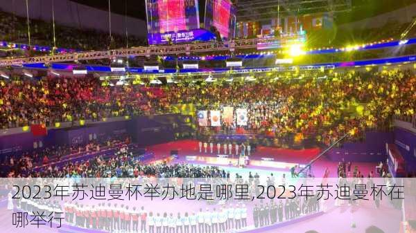 2023年苏迪曼杯举办地是哪里,2023年苏迪曼杯在哪举行