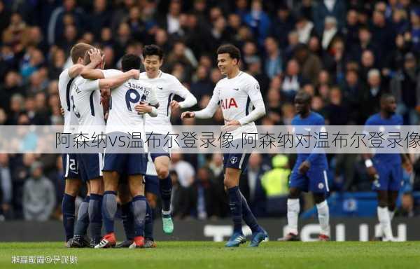 阿森纳vs温布尔登录像,阿森纳对温布尔登录像