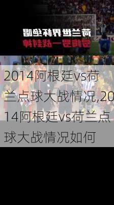 2014阿根廷vs荷兰点球大战情况,2014阿根廷vs荷兰点球大战情况如何