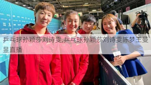 乒乓球孙颖莎刘诗雯,乒乓球孙颖莎刘诗雯陈梦王曼昱直播