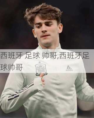西班牙 足球 帅哥,西班牙足球帅哥