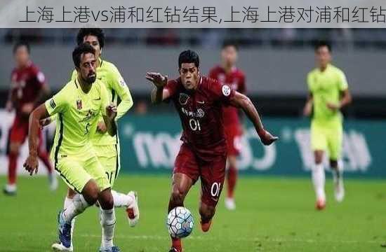 上海上港vs浦和红钻结果,上海上港对浦和红钻